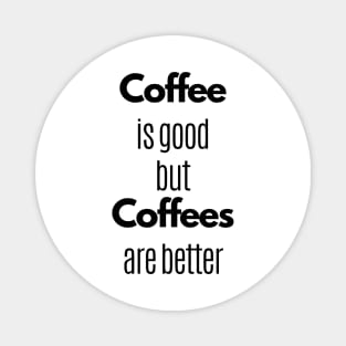 Coffee Is Good But Coffees Are Better Magnet